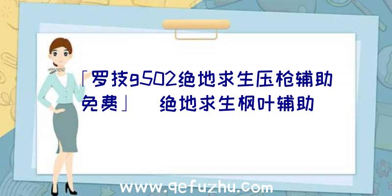 「罗技g502绝地求生压枪辅助免费」|绝地求生枫叶辅助